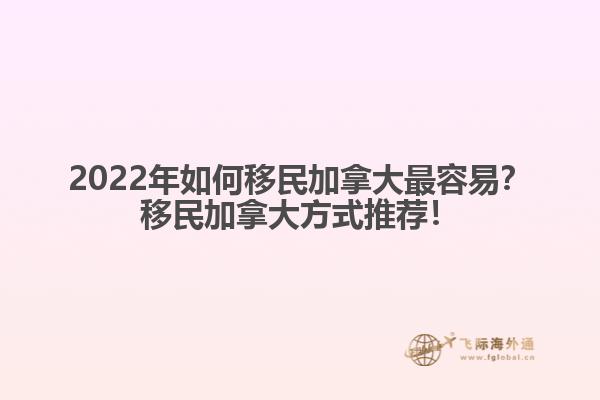 2022年如何移民加拿大最容易？移民加拿大方式推薦！