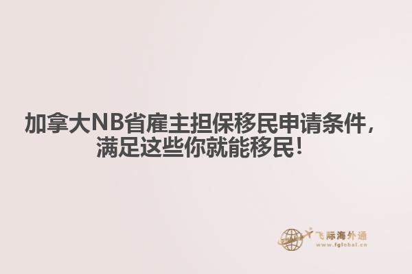 加拿大NB省雇主擔(dān)保移民申請條件，滿足這些你就能移民！