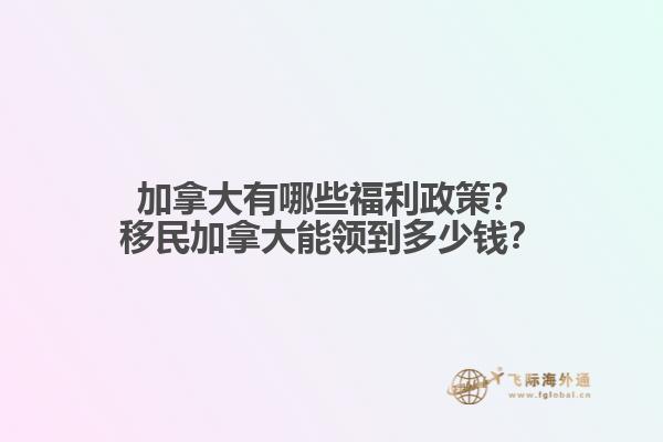 加拿大有哪些福利政策？移民加拿大能領(lǐng)到多少錢(qián)？
