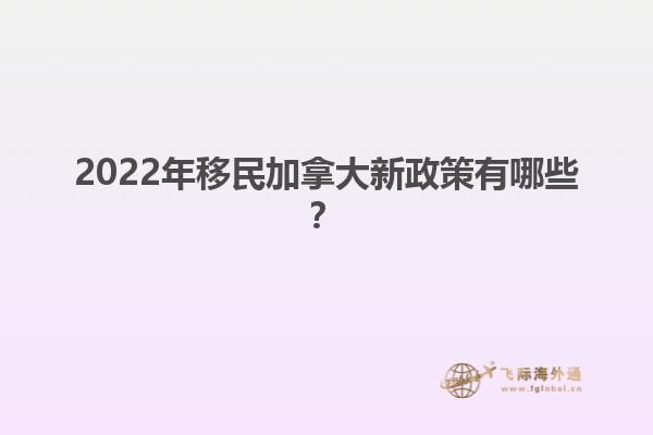 2022年移民加拿大新政策有哪些？