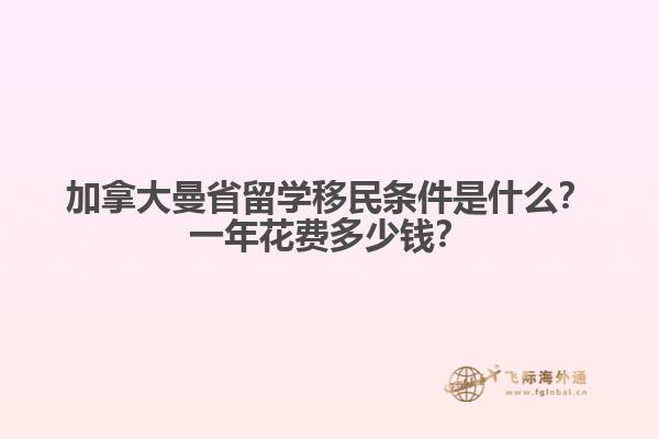 加拿大曼省留學(xué)移民條件是什么？一年花費(fèi)多少錢？