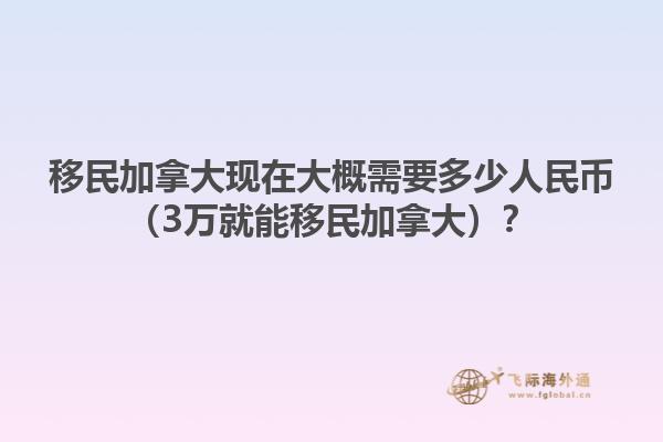 移民加拿大現(xiàn)在大概需要多少人民幣（3萬就能移民加拿大）？
