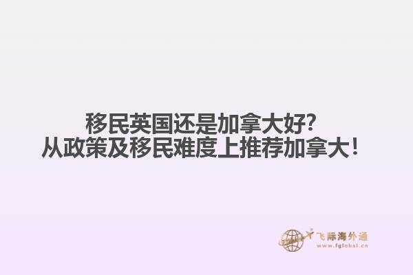 移民英國(guó)還是加拿大好？從政策及移民難度上推薦加拿大！
