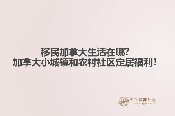 移民加拿大生活在哪？加拿大小城鎮(zhèn)和農(nóng)村社區(qū)定居福利！