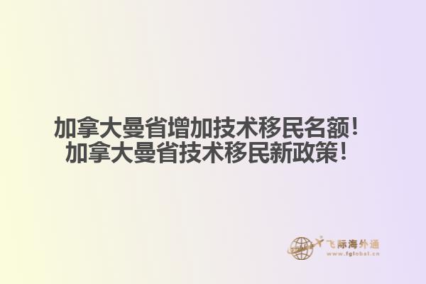 加拿大曼省增加技術(shù)移民名額！加拿大曼省技術(shù)移民新政策！