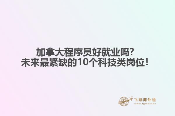 加拿大程序員好就業(yè)嗎？未來(lái)最緊缺的10個(gè)科技類崗位！