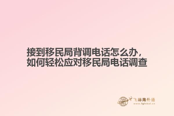 接到移民局背調(diào)電話怎么辦，如何輕松應(yīng)對移民局電話調(diào)查