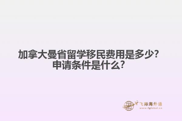 加拿大曼省留學(xué)移民費用是多少？申請條件是什么？