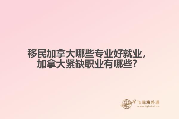 移民加拿大哪些專業(yè)好就業(yè)，加拿大緊缺職業(yè)有哪些？