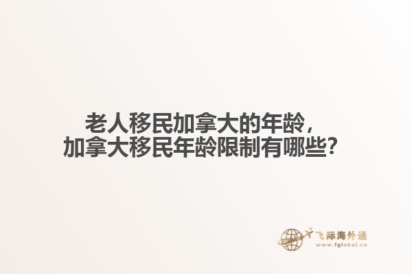 老人移民加拿大的年齡，加拿大移民年齡限制有哪些？