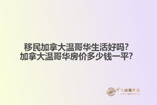 移民加拿大溫哥華生活好嗎？加拿大溫哥華房?jī)r(jià)多少錢一平？