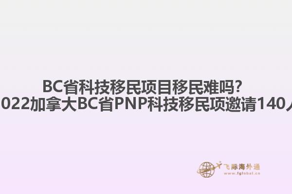 BC省科技移民項目移民難嗎？2022加拿大BC省PNP科技移民項邀請140人