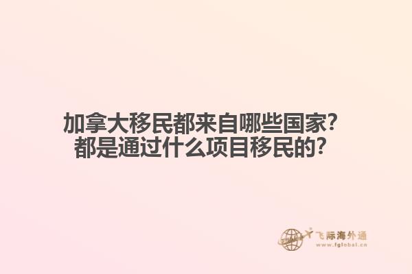 加拿大移民都來自哪些國家？都是通過什么項(xiàng)目移民的？