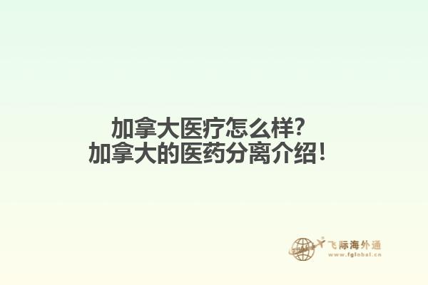 加拿大醫(yī)療怎么樣？加拿大的醫(yī)藥分離介紹！