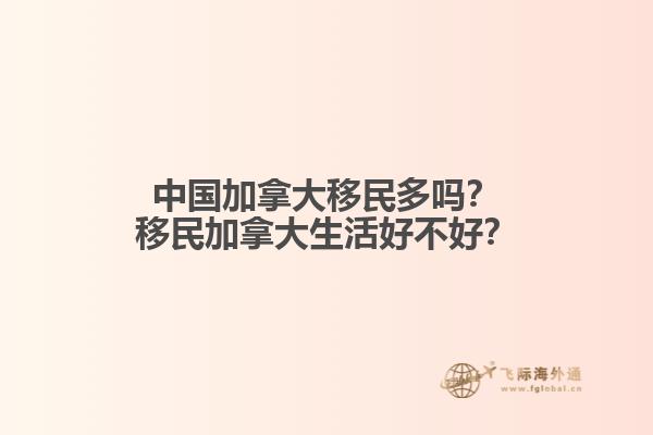 中國加拿大移民多嗎？移民加拿大生活好不好？