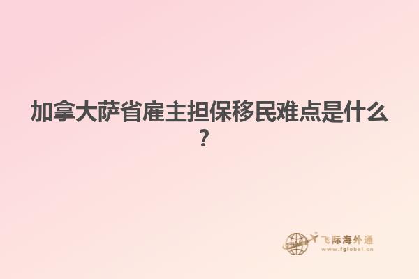 加拿大薩省雇主擔(dān)保移民難點(diǎn)是什么？