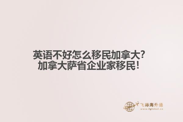 英語(yǔ)不好怎么移民加拿大？加拿大薩省企業(yè)家移民！
