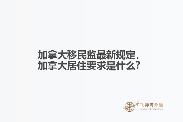 加拿大移民監(jiān)最新規(guī)定，加拿大居住要求是什么？