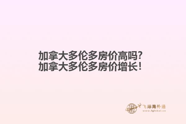 加拿大多倫多房?jī)r(jià)高嗎？加拿大多倫多房?jī)r(jià)增長(zhǎng)！
