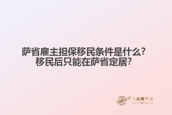 薩省雇主擔保移民條件是什么？移民后只能在薩省定居？