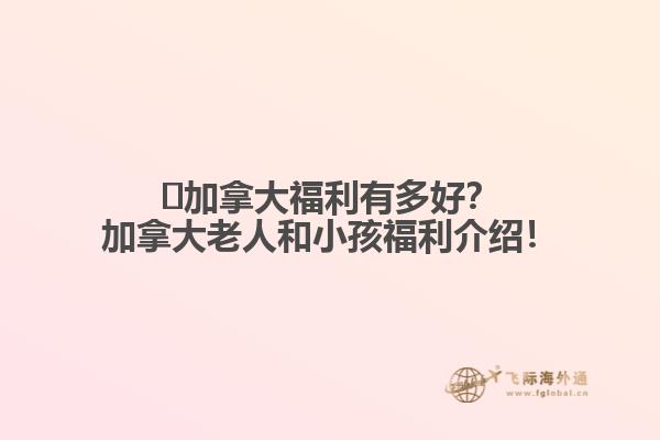 ?加拿大福利有多好？加拿大老人和小孩福利介紹！