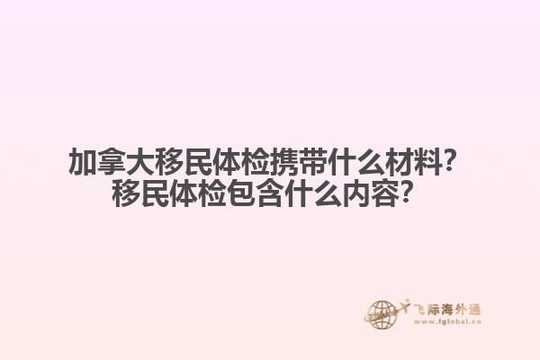 加拿大移民體檢攜帶什么材料？移民體檢包含什么內(nèi)容？