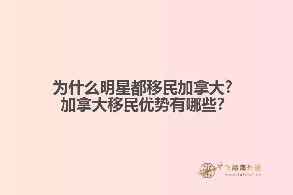 為什么明星都移民加拿大？加拿大移民優(yōu)勢(shì)有哪些？