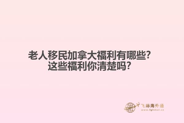 老人移民加拿大福利有哪些？這些福利你清楚嗎？