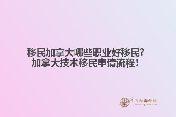 移民加拿大哪些職業(yè)好移民？加拿大技術(shù)移民申請流程！
