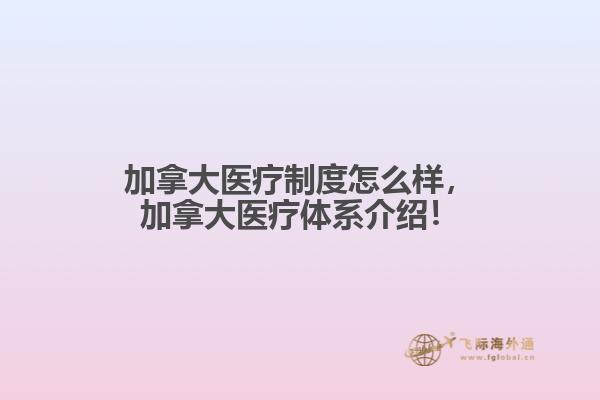 加拿大醫(yī)療制度怎么樣，加拿大醫(yī)療體系介紹！