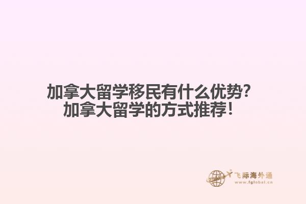 加拿大留學移民有什么優(yōu)勢？加拿大留學的方式推薦！