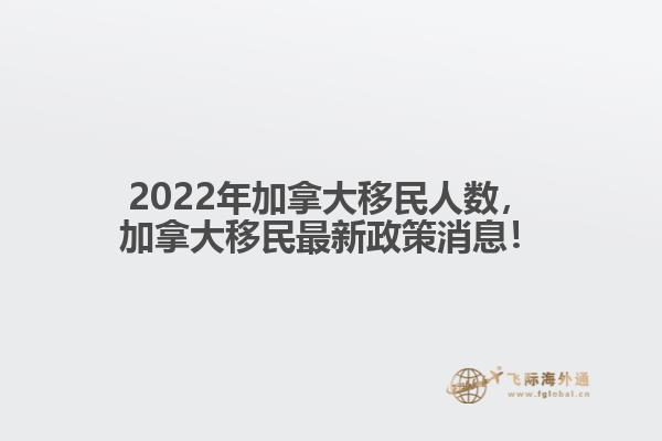 2022年加拿大移民人數(shù)，加拿大移民最新政策消息！