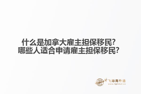 什么是加拿大雇主擔(dān)保移民？哪些人適合申請(qǐng)雇主擔(dān)保移民？