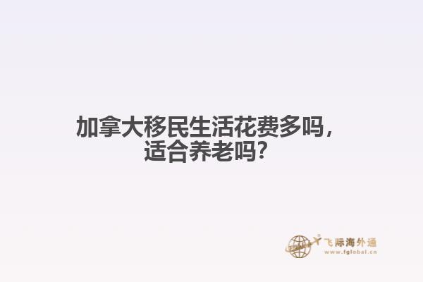 加拿大移民生活花費多嗎，適合養(yǎng)老嗎？