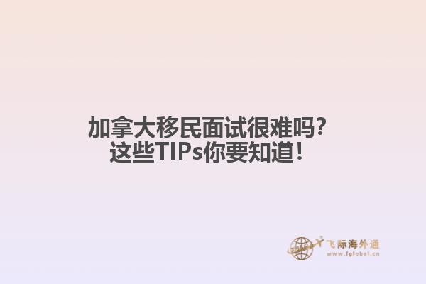 加拿大移民面試很難嗎？這些TIPs你要知道！