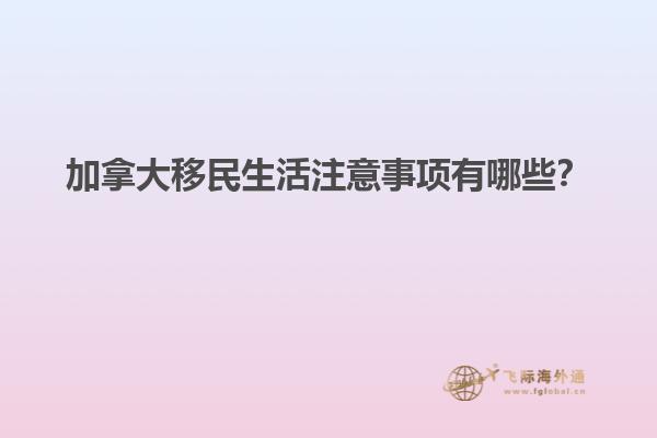 加拿大移民生活注意事項有哪些？