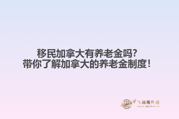 移民加拿大有養(yǎng)老金嗎？帶你了解加拿大的養(yǎng)老金制度！