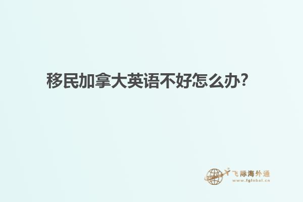 移民加拿大英語不好怎么辦？