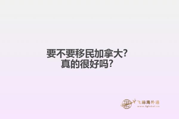 要不要移民加拿大？真的很好嗎？