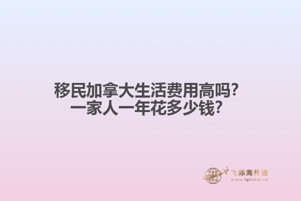 移民加拿大生活費(fèi)用高嗎？一家人一年花多少錢？