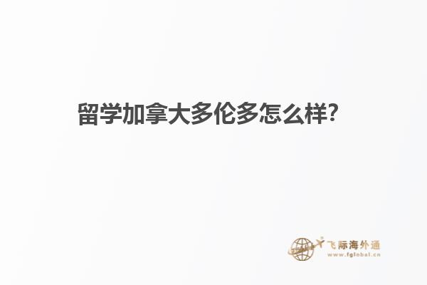 留學加拿大多倫多怎么樣？