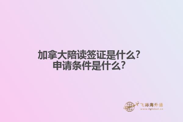 加拿大陪讀簽證是什么？申請條件是什么？
