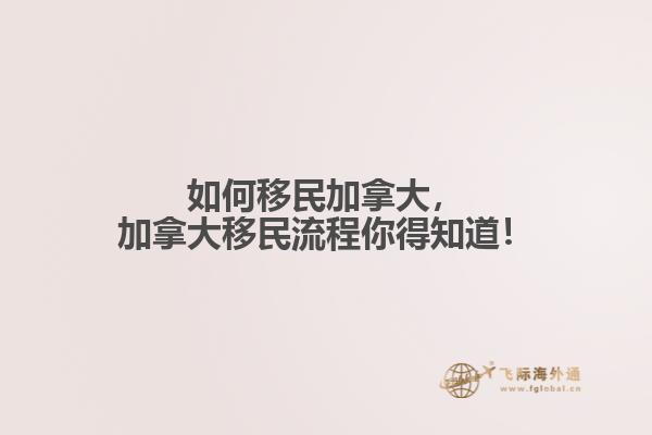 如何移民加拿大，加拿大移民流程你得知道！