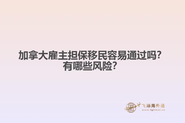 加拿大雇主擔保移民容易通過嗎？有哪些風險？