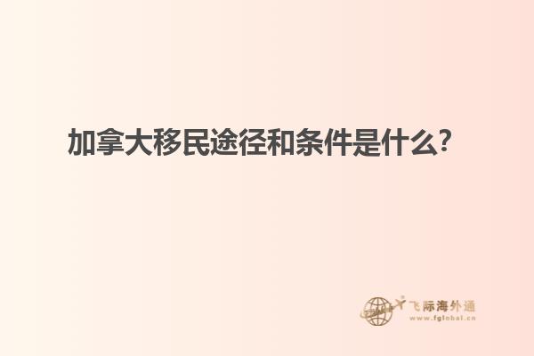 加拿大移民途徑和條件是什么？