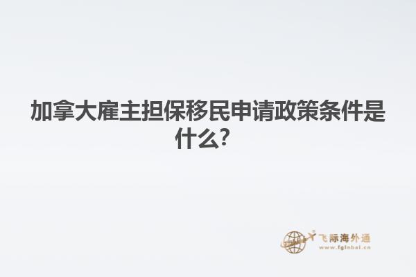 加拿大雇主擔保移民申請政策條件是什么？