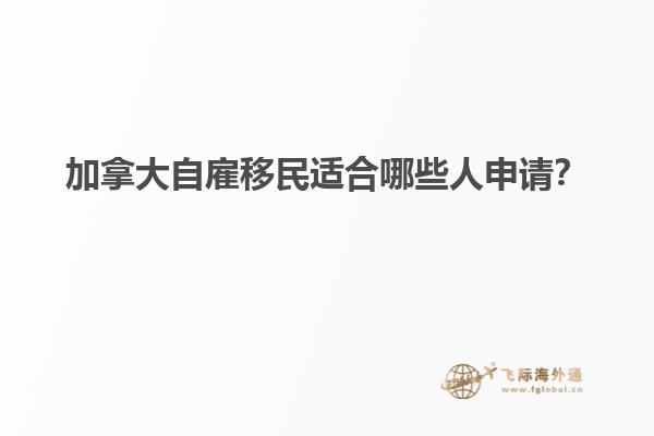 加拿大自雇移民適合哪些人申請？