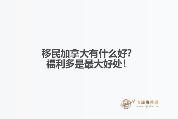 移民加拿大有什么好？福利多是最大好處！
