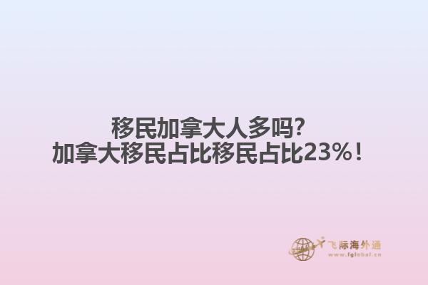 移民加拿大人多嗎？加拿大移民占比移民占比23%！