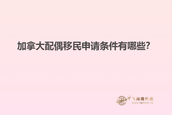 加拿大配偶移民申請(qǐng)條件有哪些？